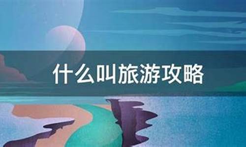 什么叫旅游攻略意思啊呢_什么叫旅游攻略意思啊呢英语_1